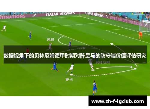 数据视角下的贝林厄姆德甲时期对阵皇马的防守端价值评估研究