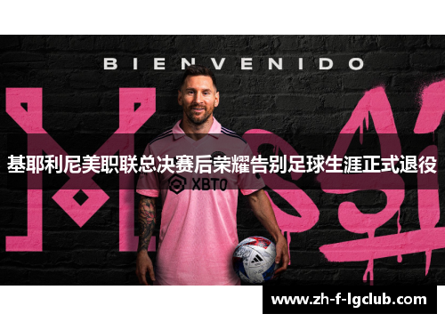 基耶利尼美职联总决赛后荣耀告别足球生涯正式退役