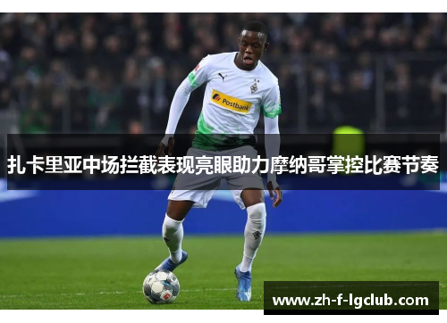 扎卡里亚中场拦截表现亮眼助力摩纳哥掌控比赛节奏