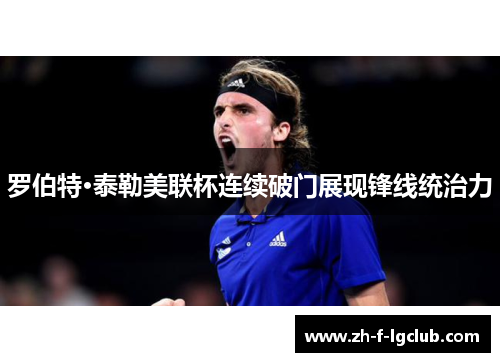 罗伯特·泰勒美联杯连续破门展现锋线统治力