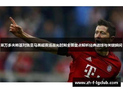 莱万多夫斯基对阵皇马英超赛场高光时刻全面盘点解析经典进球与关键瞬间