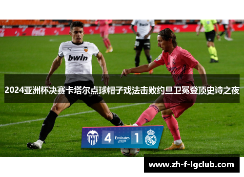 2024亚洲杯决赛卡塔尔点球帽子戏法击败约旦卫冕登顶史诗之夜