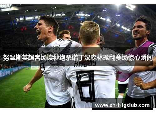 努涅斯英超客场读秒绝杀诺丁汉森林掀翻赛场惊心瞬间