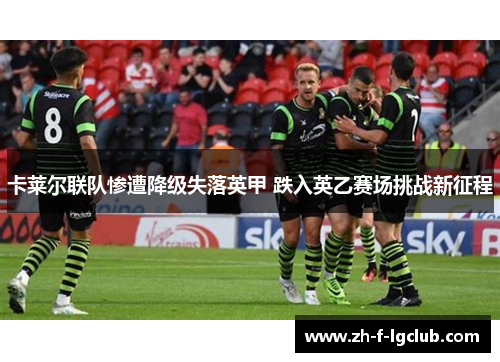 卡莱尔联队惨遭降级失落英甲 跌入英乙赛场挑战新征程