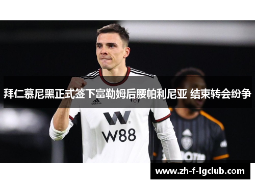 拜仁慕尼黑正式签下富勒姆后腰帕利尼亚 结束转会纷争