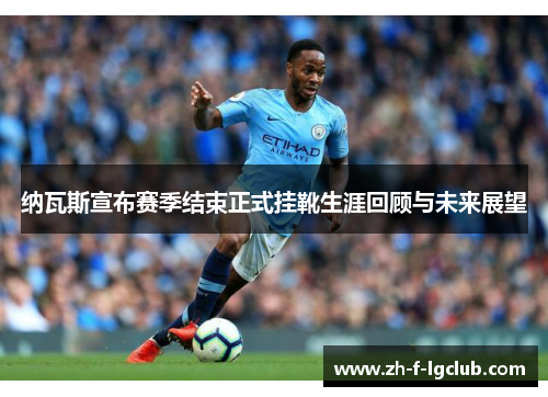 纳瓦斯宣布赛季结束正式挂靴生涯回顾与未来展望