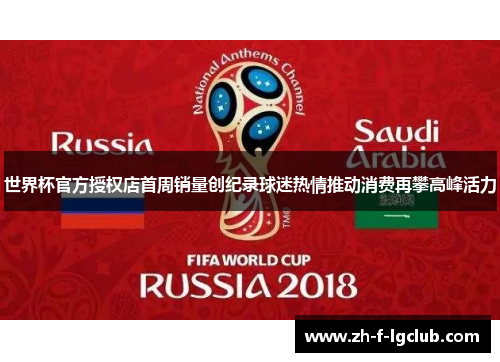 世界杯官方授权店首周销量创纪录球迷热情推动消费再攀高峰活力