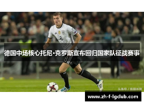 德国中场核心托尼·克罗斯宣布回归国家队征战赛事