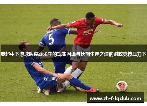 英超中下游球队夹缝求生的现实困境与长期生存之道的财政竞技压力下