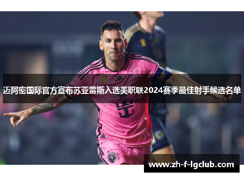 迈阿密国际官方宣布苏亚雷斯入选美职联2024赛季最佳射手候选名单
