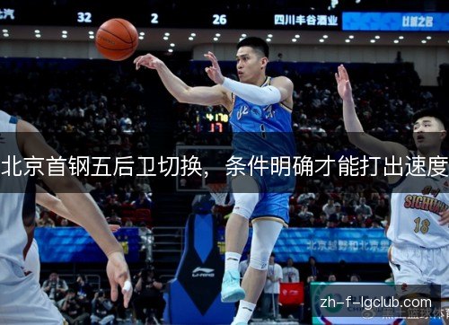 北京首钢五后卫切换，条件明确才能打出速度